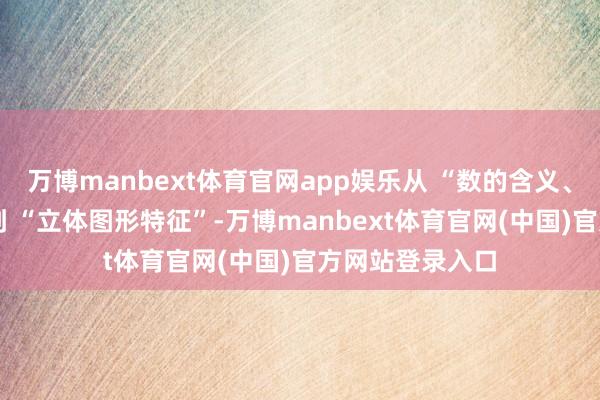 万博manbext体育官网app娱乐从 “数的含义、数序、写法” 到 “立体图形特征”-万博manbext体育官网(中国)官方网站登录入口
