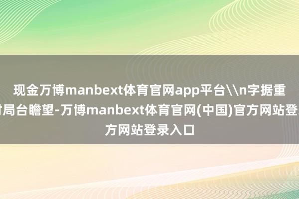 现金万博manbext体育官网app平台\n字据重庆市时局台瞻望-万博manbext体育官网(中国)官方网站登录入口