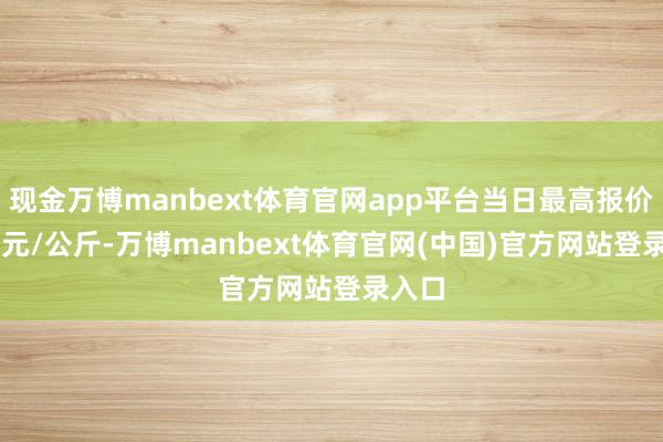 现金万博manbext体育官网app平台当日最高报价8.00元/公斤-万博manbext体育官网(中国)官方网站登录入口