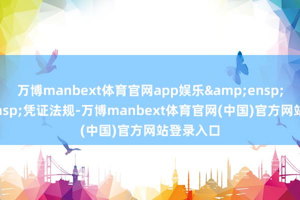 万博manbext体育官网app娱乐&ensp;&ensp;凭证法规-万博manbext体育官网(中国)官方网站登录入口