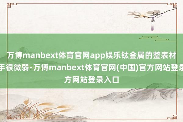 万博manbext体育官网app娱乐钛金属的整表材质上手很微弱-万博manbext体育官网(中国)官方网站登录入口