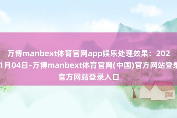 万博manbext体育官网app娱乐处理效果：2024年11月04日-万博manbext体育官网(中国)官方网站登录入口