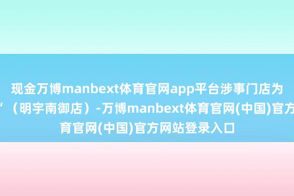现金万博manbext体育官网app平台涉事门店为“隆江猪脚饭”（明宇南御店）-万博manbext体育官网(中国)官方网站登录入口