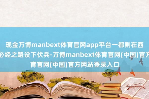 现金万博manbext体育官网app平台一都则在西汉挽救梁国的必经之路设下伏兵-万博manbext体育官网(中国)官方网站登录入口