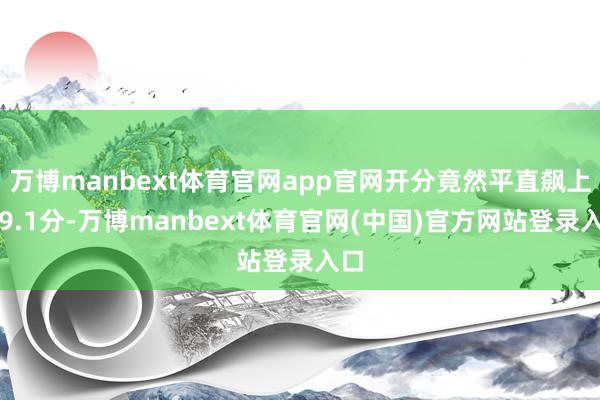 万博manbext体育官网app官网开分竟然平直飙上了9.1分-万博manbext体育官网(中国)官方网站登录入口