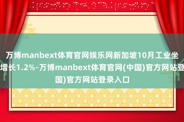 万博manbext体育官网娱乐网新加坡10月工业坐蓐同比增长1.2%-万博manbext体育官网(中国)官方网站登录入口