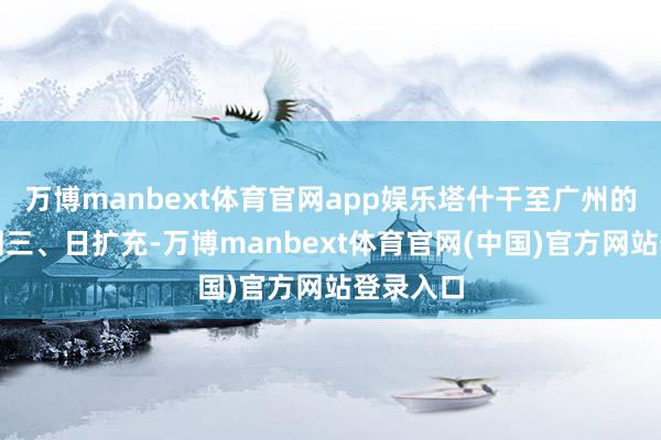 万博manbext体育官网app娱乐塔什干至广州的航班每周三、日扩充-万博manbext体育官网(中国)官方网站登录入口