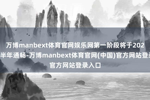 万博manbext体育官网娱乐网第一阶段将于2025年下半年通畅-万博manbext体育官网(中国)官方网站登录入口