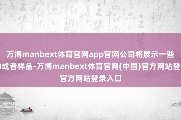 万博manbext体育官网app官网公司将展示一些新产物或者样品-万博manbext体育官网(中国)官方网站登录入口