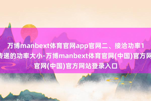 万博manbext体育官网app官网二、接洽功率1. 服气需要传递的功率大小-万博manbext体育官网(中国)官方网站登录入口