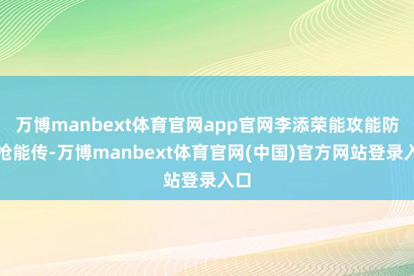 万博manbext体育官网app官网李添荣能攻能防能抢能传-万博manbext体育官网(中国)官方网站登录入口