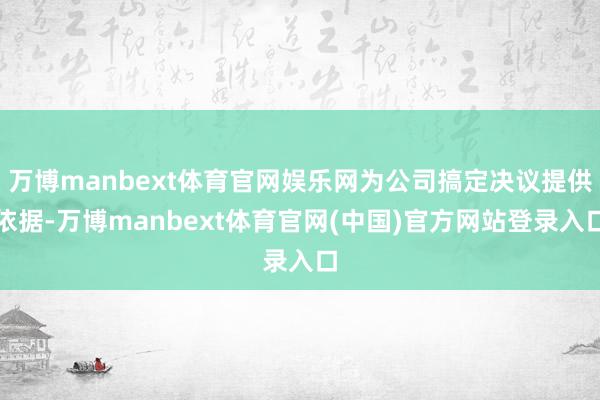 万博manbext体育官网娱乐网为公司搞定决议提供依据-万博manbext体育官网(中国)官方网站登录入口
