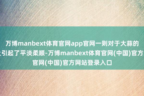 万博manbext体育官网app官网一则对于大蒜的新闻在外洋上引起了平淡柔顺-万博manbext体育官网(中国)官方网站登录入口