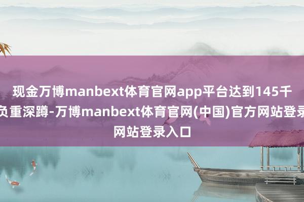 现金万博manbext体育官网app平台达到145千克的负重深蹲-万博manbext体育官网(中国)官方网站登录入口