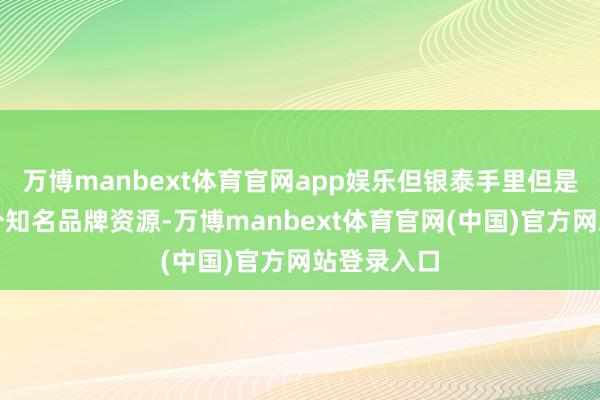 万博manbext体育官网app娱乐但银泰手里但是捏着几千个知名品牌资源-万博manbext体育官网(中国)官方网站登录入口