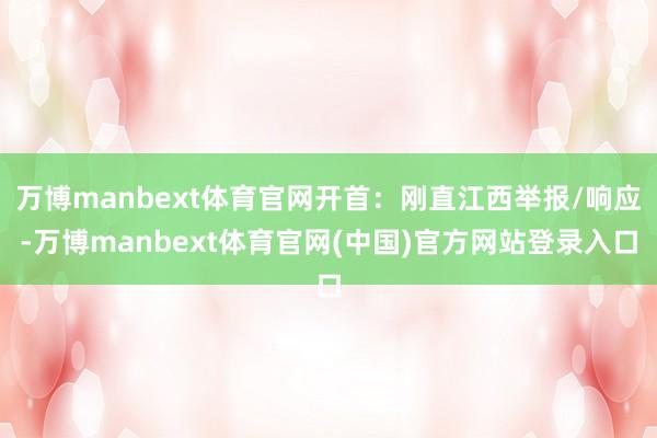 万博manbext体育官网开首：刚直江西举报/响应-万博manbext体育官网(中国)官方网站登录入口