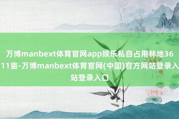万博manbext体育官网app娱乐私自占用林地365.11亩-万博manbext体育官网(中国)官方网站登录入口