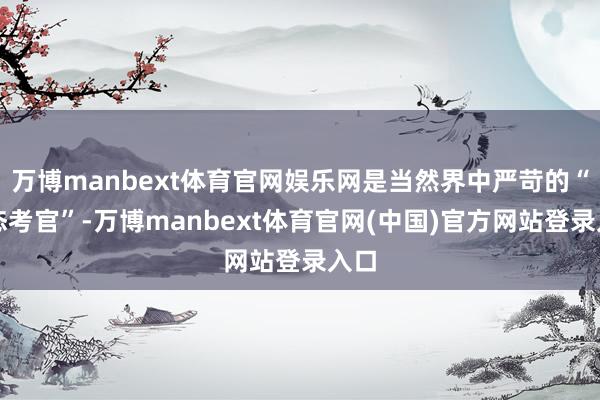 万博manbext体育官网娱乐网是当然界中严苛的“生态考官”-万博manbext体育官网(中国)官方网站登录入口