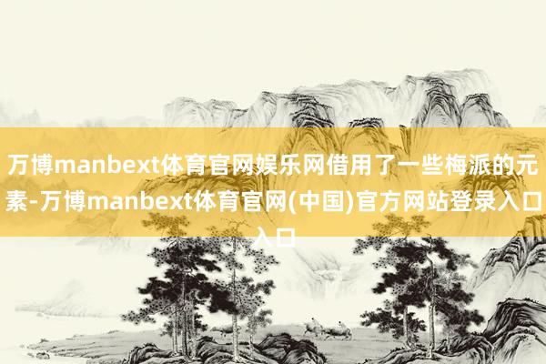万博manbext体育官网娱乐网借用了一些梅派的元素-万博manbext体育官网(中国)官方网站登录入口