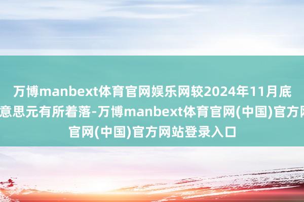 万博manbext体育官网娱乐网较2024年11月底的4251亿好意思元有所着落-万博manbext体育官网(中国)官方网站登录入口