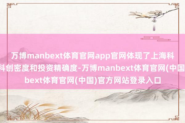 万博manbext体育官网app官网体现了上海科创基金投资组合的科创密度和投资精确度-万博manbext体育官网(中国)官方网站登录入口