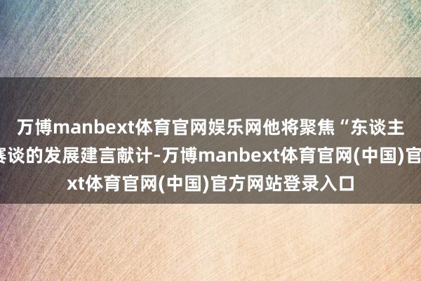 万博manbext体育官网娱乐网他将聚焦“东谈主工智能+医疗”赛谈的发展建言献计-万博manbext体育官网(中国)官方网站登录入口