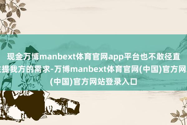 现金万博manbext体育官网app平台也不敢径直跟别东谈主提我方的需求-万博manbext体育官网(中国)官方网站登录入口