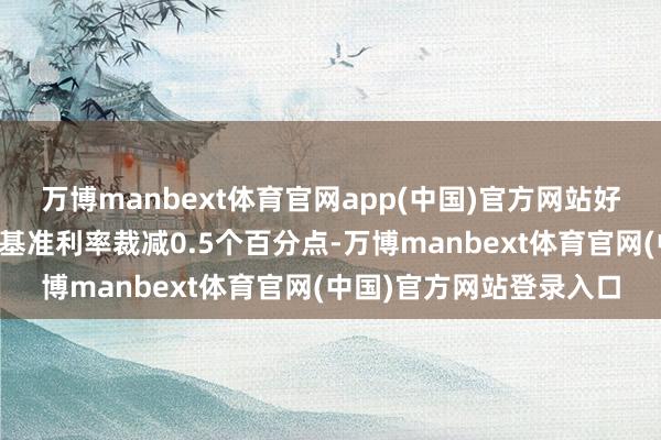 万博manbext体育官网app(中国)官方网站好意思联储本年可能会将基准利率裁减0.5个百分点-万博manbext体育官网(中国)官方网站登录入口