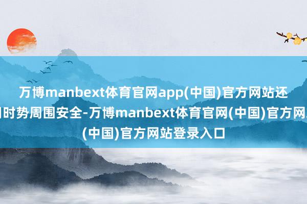 万博manbext体育官网app(中国)官方网站还要确保公用时势周围安全-万博manbext体育官网(中国)官方网站登录入口