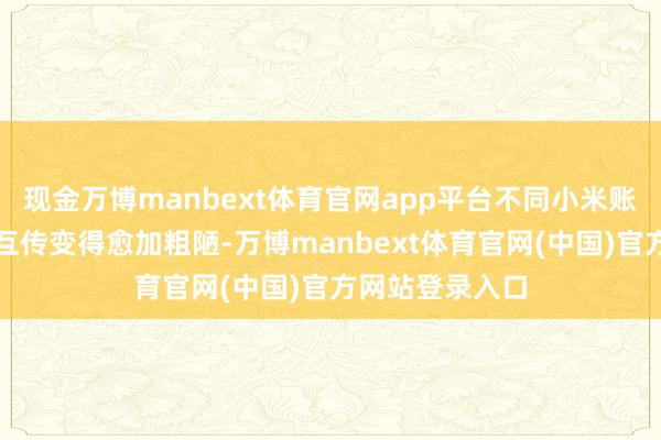 现金万博manbext体育官网app平台不同小米账号之间的文献互传变得愈加粗陋-万博manbext体育官网(中国)官方网站登录入口