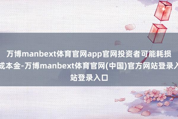 万博manbext体育官网app官网投资者可能耗损投成本金-万博manbext体育官网(中国)官方网站登录入口