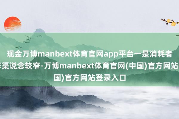 现金万博manbext体育官网app平台一是消耗者可选维修渠说念较窄-万博manbext体育官网(中国)官方网站登录入口