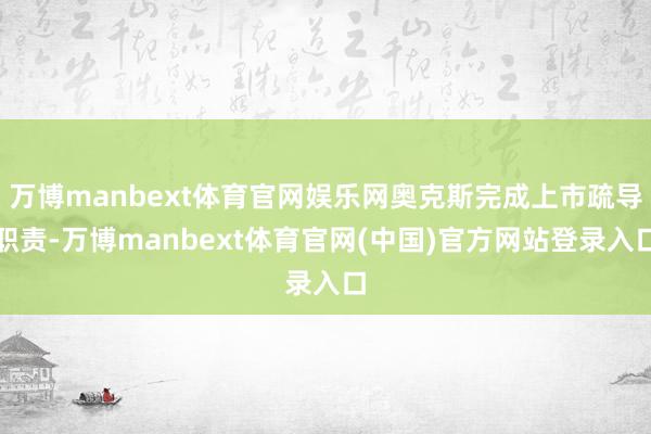 万博manbext体育官网娱乐网奥克斯完成上市疏导职责-万博manbext体育官网(中国)官方网站登录入口