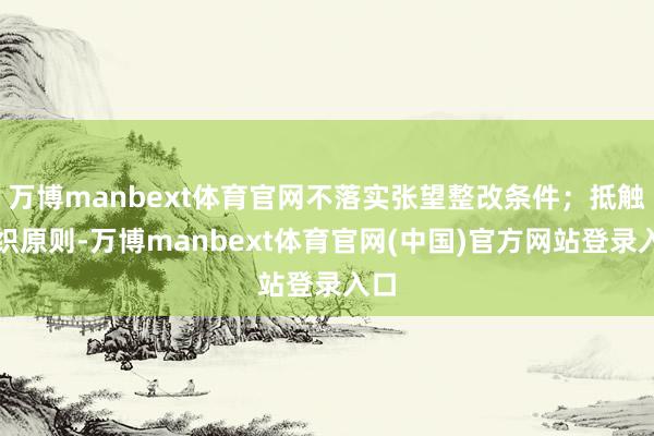 万博manbext体育官网不落实张望整改条件;抵触组织原则-万博manbext体育官网(中国)官方网站登录入口