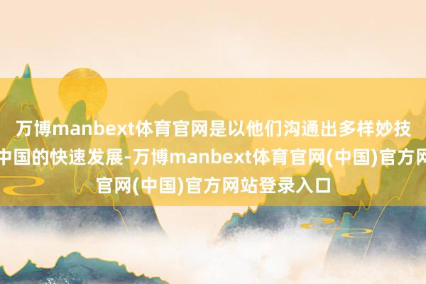 万博manbext体育官网是以他们沟通出多样妙技念念要压制中国的快速发展-万博manbext体育官网(中国)官方网站登录入口