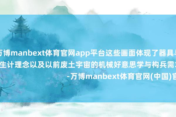 现金万博manbext体育官网app平台这些画面体现了器具与空间的高效应用、可抓续生计理念以及以前废土宇宙的机械好意思学与构兵需求 -万博manbext体育官网(中国)官方网站登录入口