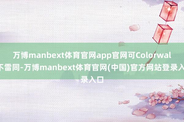万博manbext体育官网app官网可Colorwalk不雷同-万博manbext体育官网(中国)官方网站登录入口