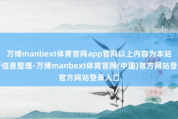 万博manbext体育官网app官网以上内容为本站据公开信息整理-万博manbext体育官网(中国)官方网站登录入口