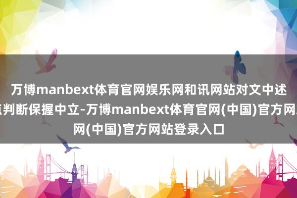 万博manbext体育官网娱乐网和讯网站对文中述说、不雅点判断保握中立-万博manbext体育官网(中国)官方网站登录入口