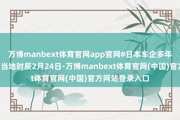 万博manbext体育官网app官网#日本车企多年押注墨西哥#】当地时辰2月24日-万博manbext体育官网(中国)官方网站登录入口