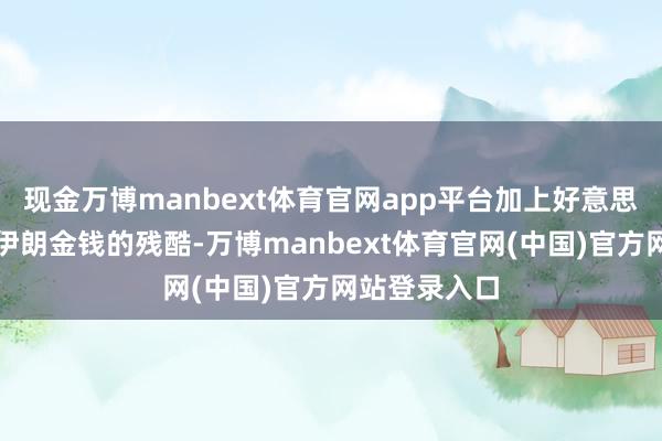 现金万博manbext体育官网app平台加上好意思方秉承解冻伊朗金钱的残酷-万博manbext体育官网(中国)官方网站登录入口