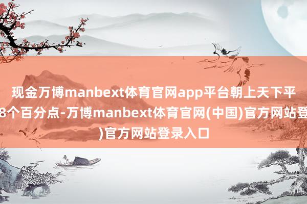 现金万博manbext体育官网app平台朝上天下平均水平8个百分点-万博manbext体育官网(中国)官方网站登录入口