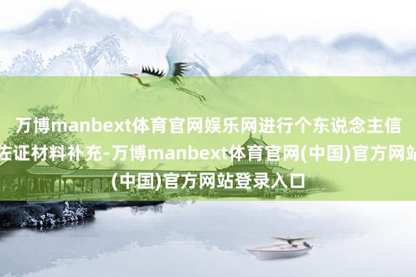 万博manbext体育官网娱乐网进行个东说念主信息更新及佐证材料补充-万博manbext体育官网(中国)官方网站登录入口