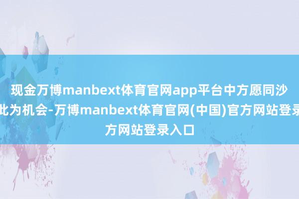 现金万博manbext体育官网app平台中方愿同沙方以此为机会-万博manbext体育官网(中国)官方网站登录入口