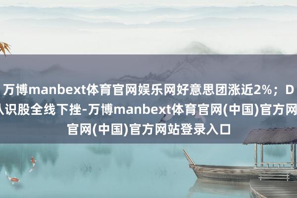 万博manbext体育官网娱乐网好意思团涨近2%；DeepSeek认识股全线下挫-万博manbext体育官网(中国)官方网站登录入口