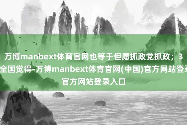 万博manbext体育官网也等于但愿抓政党抓政；37%的全国觉得-万博manbext体育官网(中国)官方网站登录入口