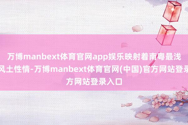 万博manbext体育官网app娱乐映射着南粤最浅薄的风土性情-万博manbext体育官网(中国)官方网站登录入口