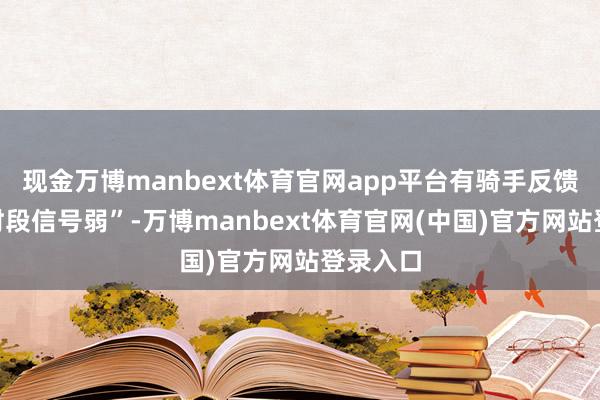 现金万博manbext体育官网app平台有骑手反馈“爆单时段信号弱”-万博manbext体育官网(中国)官方网站登录入口