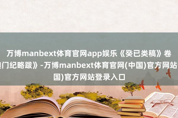万博manbext体育官网app娱乐《癸已类稿》卷九读《澳门纪略跋》-万博manbext体育官网(中国)官方网站登录入口