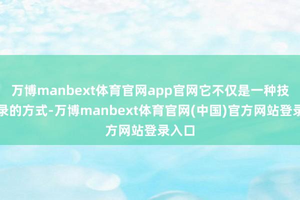 万博manbext体育官网app官网它不仅是一种技巧纪录的方式-万博manbext体育官网(中国)官方网站登录入口